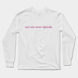 Just one more sipisode Long Sleeve T-Shirt